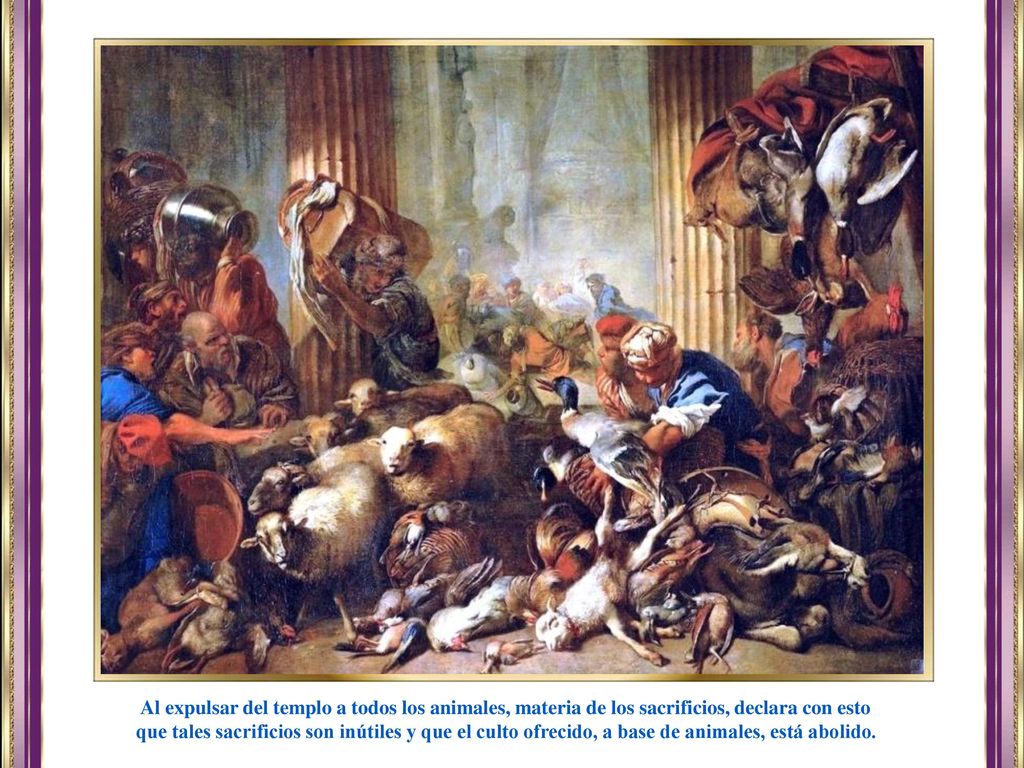 Al expulsar del templo a todos los animales, materia de los sacrificios, declara con esto
