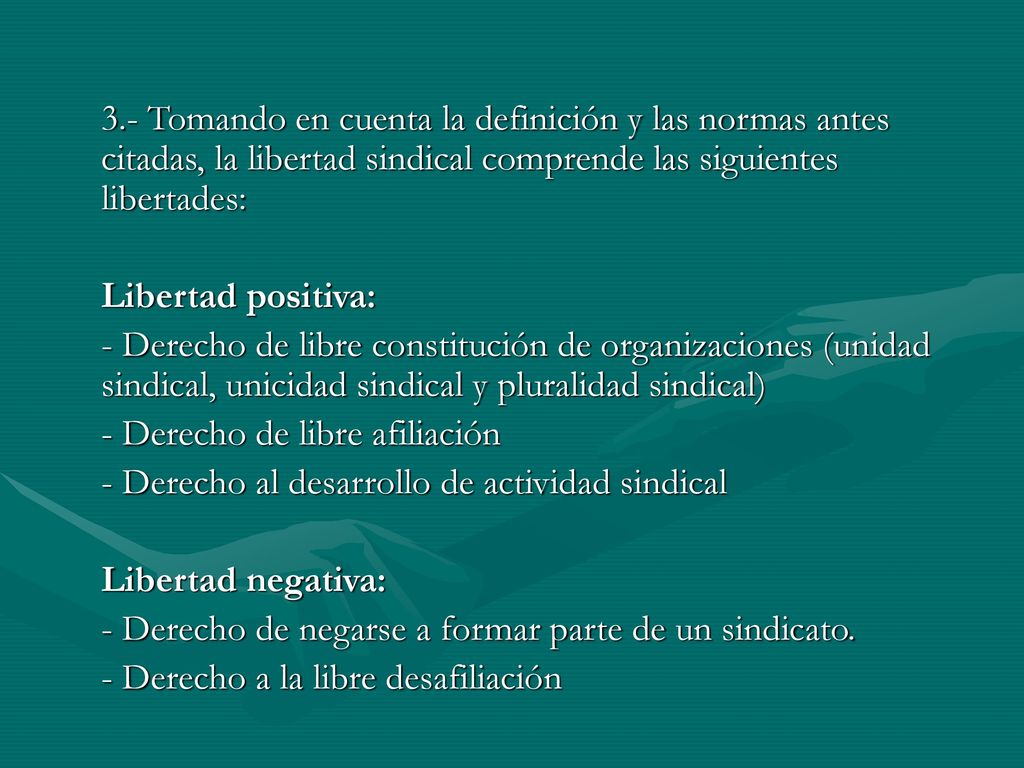 3.- Tomando en cuenta la definición y las normas antes citadas, la libertad sindical comprende las siguientes libertades: