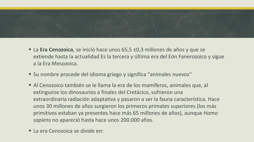 La Era Cenozoica, se inició hace unos 65,5 ±0,3 millones de años y que se extiende hasta la actualidad Es la tercera y última era del Eón Fanerozoico y sigue a la Era Mesozoica.