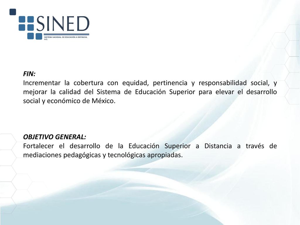 FIN: Incrementar la cobertura con equidad, pertinencia y responsabilidad social, y mejorar la calidad del Sistema de Educación Superior para elevar el desarrollo social y económico de México.