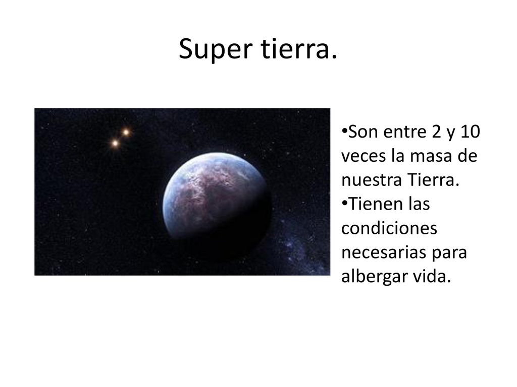Super tierra. Son entre 2 y 10 veces la masa de nuestra Tierra.