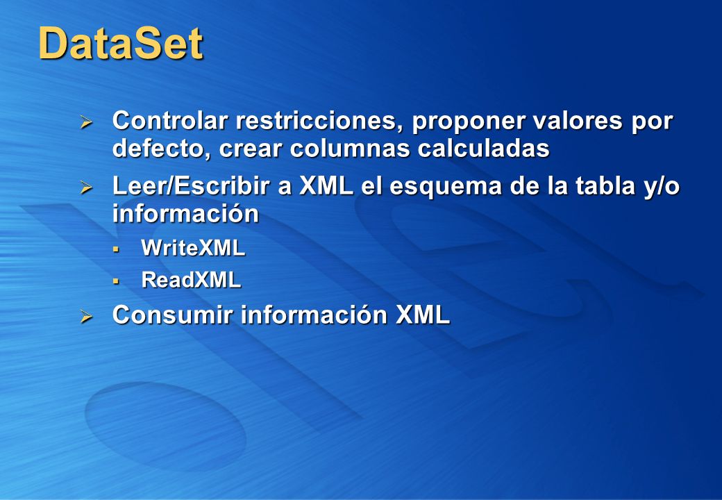 DataSet Controlar restricciones, proponer valores por defecto, crear columnas calculadas. Leer/Escribir a XML el esquema de la tabla y/o información.