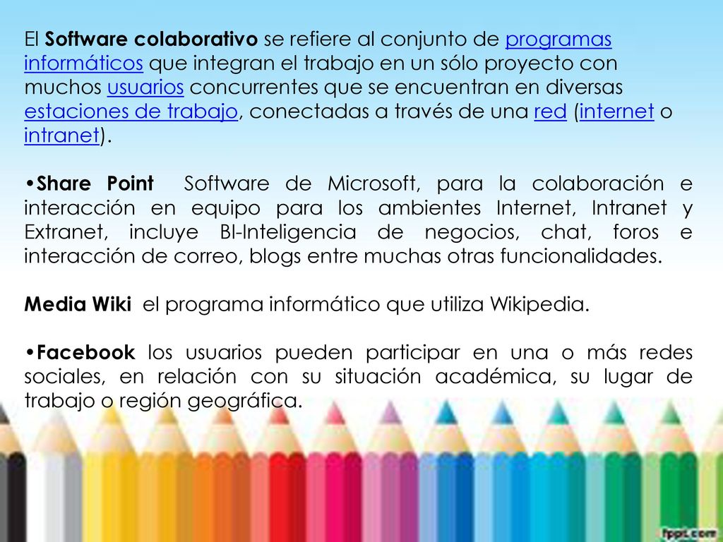 El Software colaborativo se refiere al conjunto de programas informáticos que integran el trabajo en un sólo proyecto con muchos usuarios concurrentes que se encuentran en diversas estaciones de trabajo, conectadas a través de una red (internet o intranet).