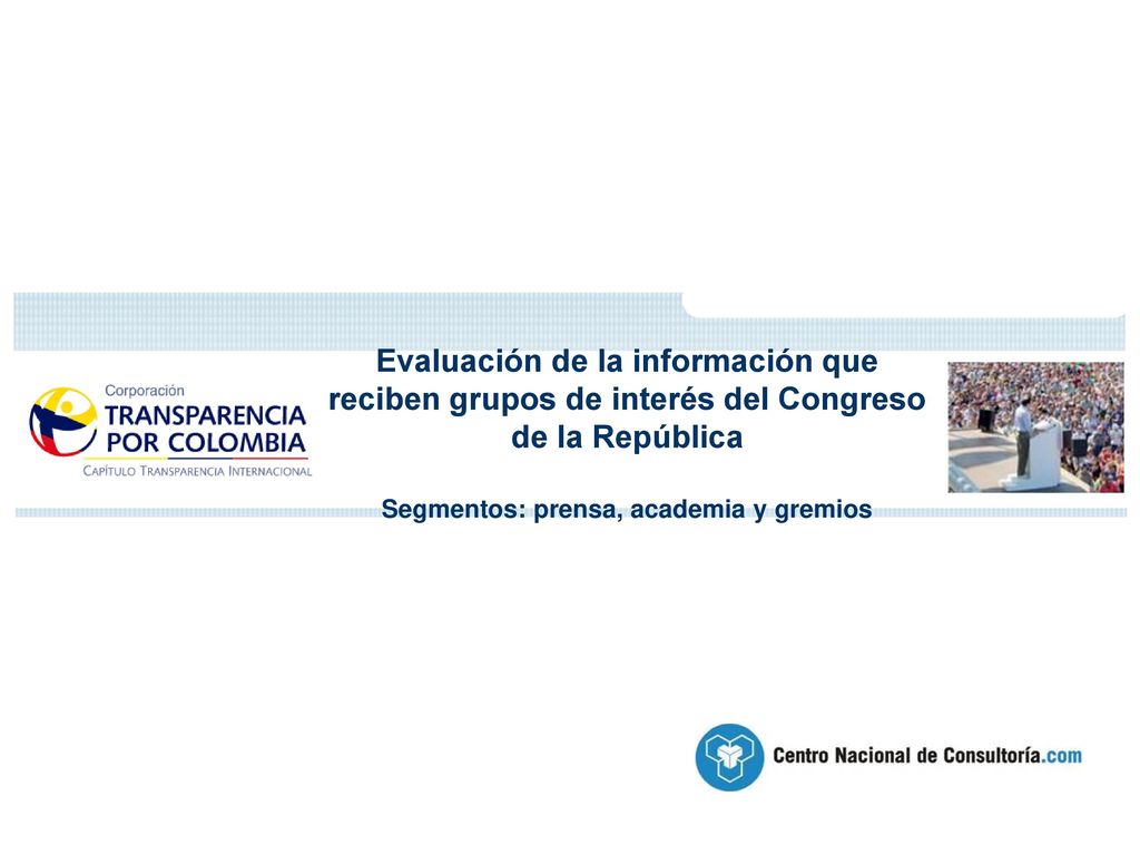 Evaluación de la información que reciben grupos de interés del Congreso de la República Segmentos: prensa, academia y gremios