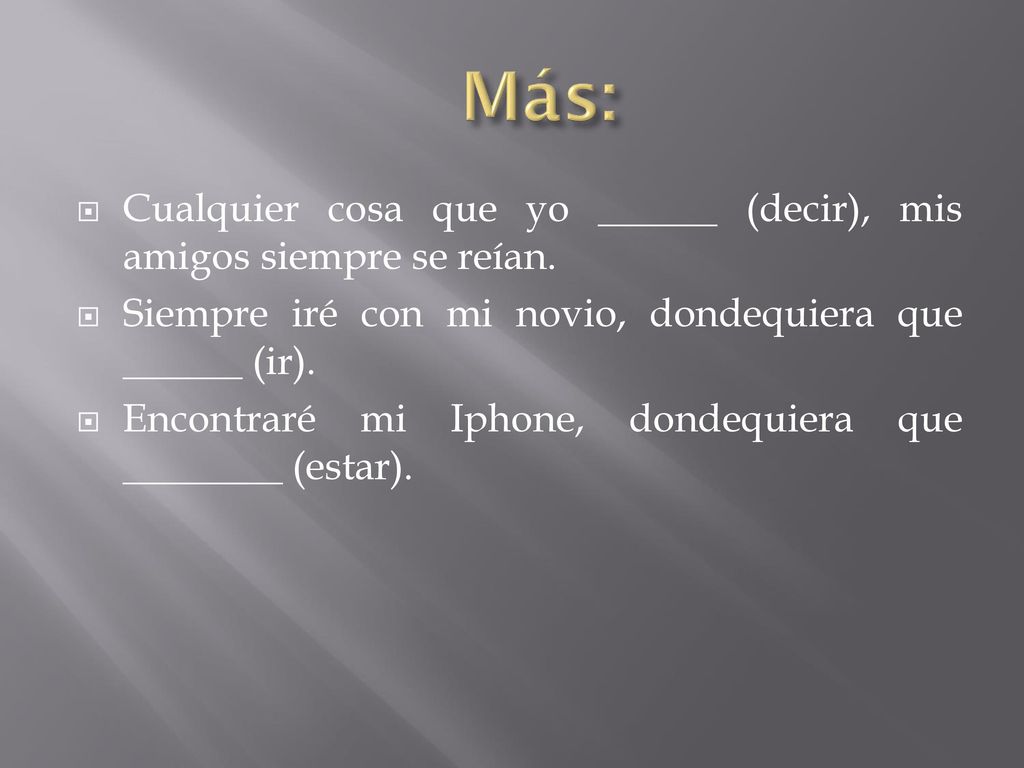 Más: Cualquier cosa que yo ______ (decir), mis amigos siempre se reían. Siempre iré con mi novio, dondequiera que ______ (ir).