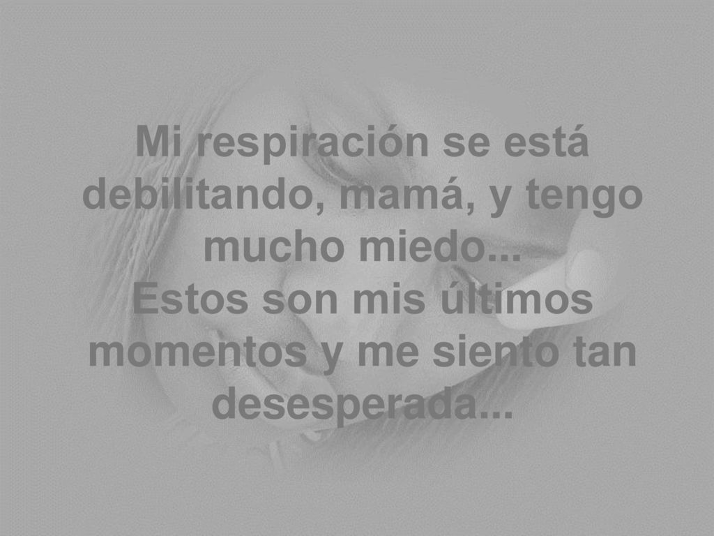 Mi respiración se está debilitando, mamá, y tengo mucho miedo