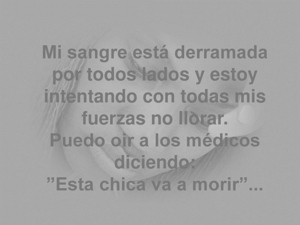 Mi sangre está derramada por todos lados y estoy intentando con todas mis fuerzas no llorar.
