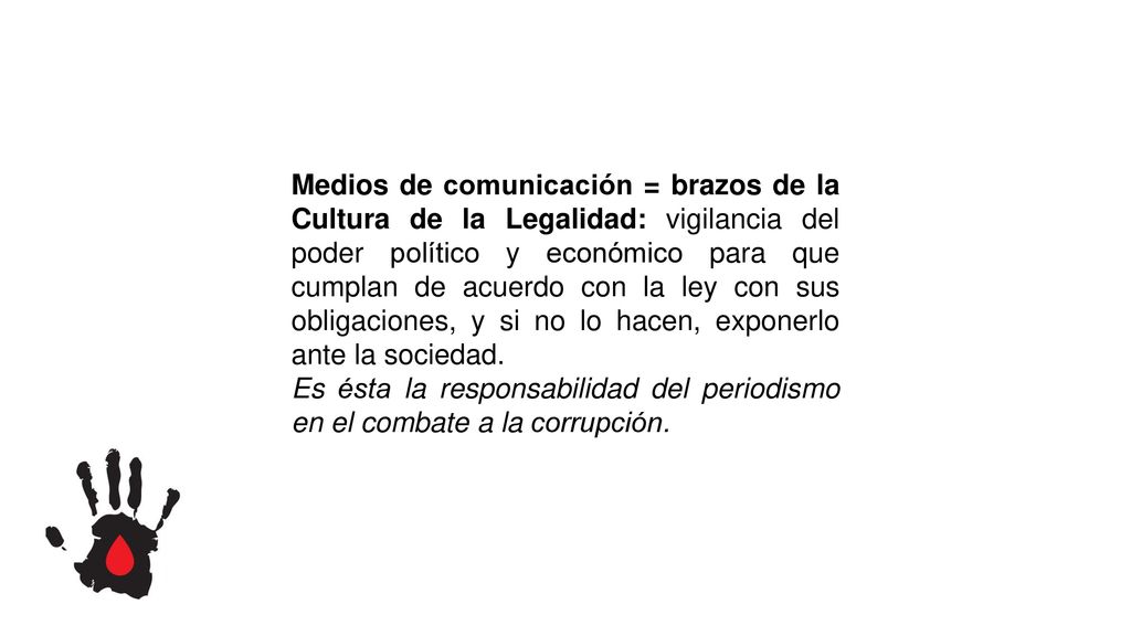 Medios de comunicación = brazos de la Cultura de la Legalidad: vigilancia del poder político y económico para que cumplan de acuerdo con la ley con sus obligaciones, y si no lo hacen, exponerlo ante la sociedad.
