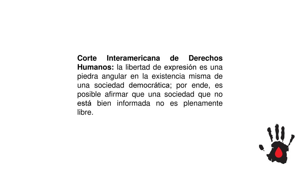Corte Interamericana de Derechos Humanos: la libertad de expresión es una piedra angular en la existencia misma de una sociedad democrática; por ende, es posible afirmar que una sociedad que no está bien informada no es plenamente libre.