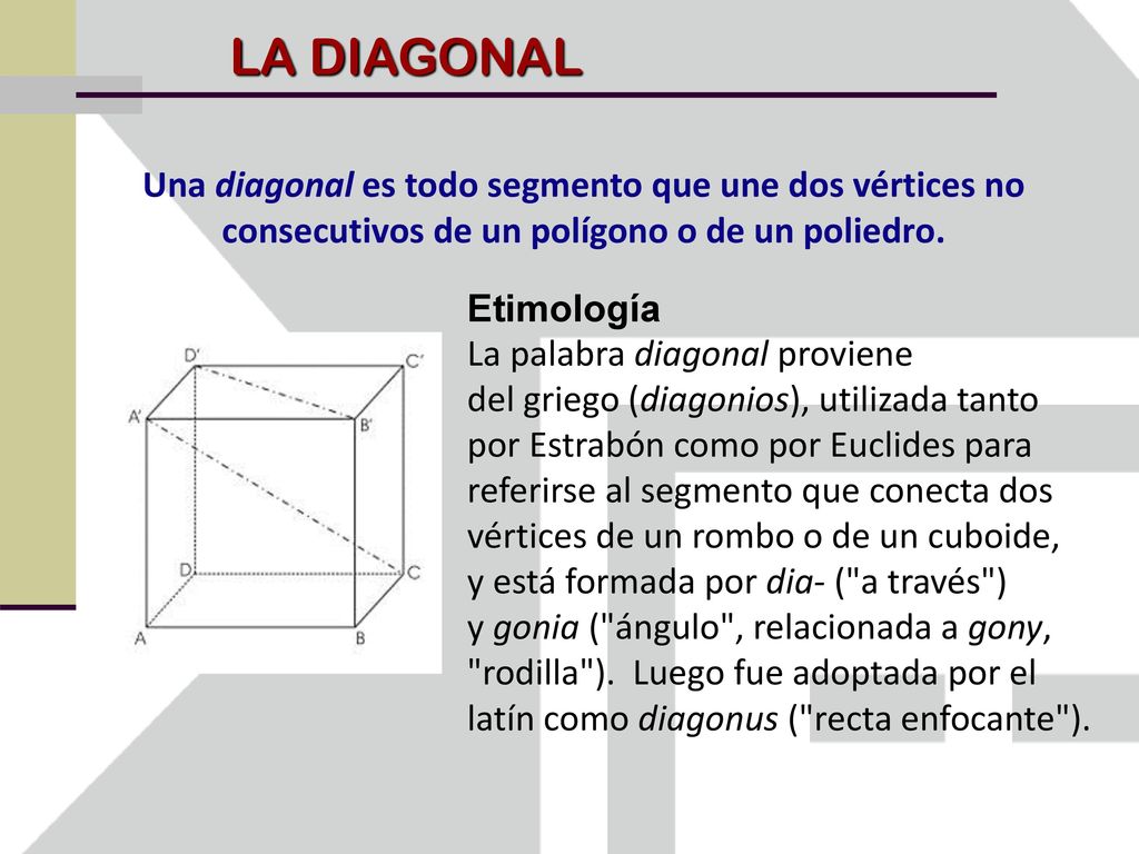 LA DIAGONAL Una diagonal es todo segmento que une dos vértices no consecutivos de un polígono o de un poliedro.