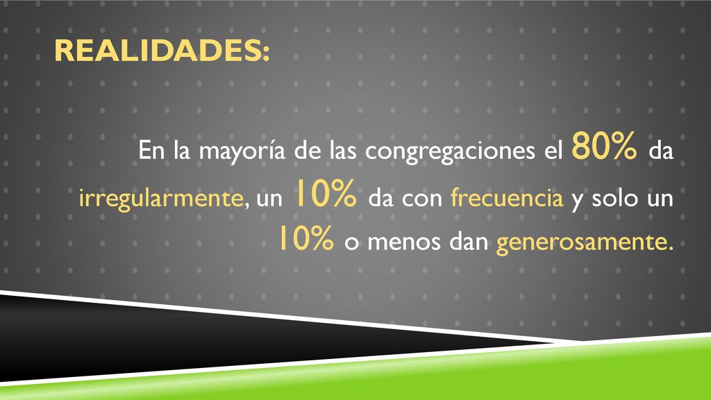 Realidades: En la mayoría de las congregaciones el 80% da irregularmente, un 10% da con frecuencia y solo un 10% o menos dan generosamente.