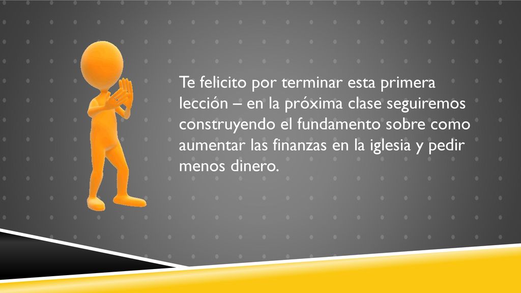 Te felicito por terminar esta primera lección – en la próxima clase seguiremos construyendo el fundamento sobre como aumentar las finanzas en la iglesia y pedir menos dinero.