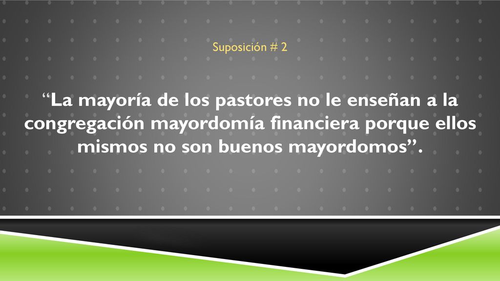 Suposición # 2 La mayoría de los pastores no le enseñan a la congregación mayordomía financiera porque ellos mismos no son buenos mayordomos .