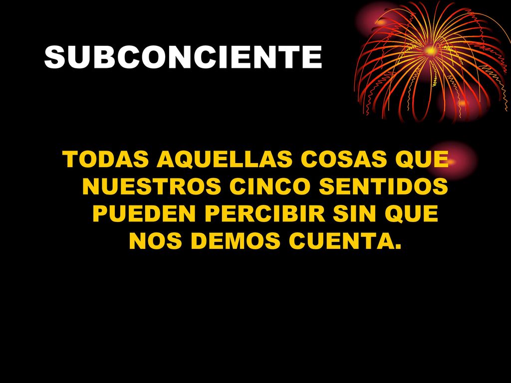 SUBCONCIENTE TODAS AQUELLAS COSAS QUE NUESTROS CINCO SENTIDOS PUEDEN PERCIBIR SIN QUE NOS DEMOS CUENTA.