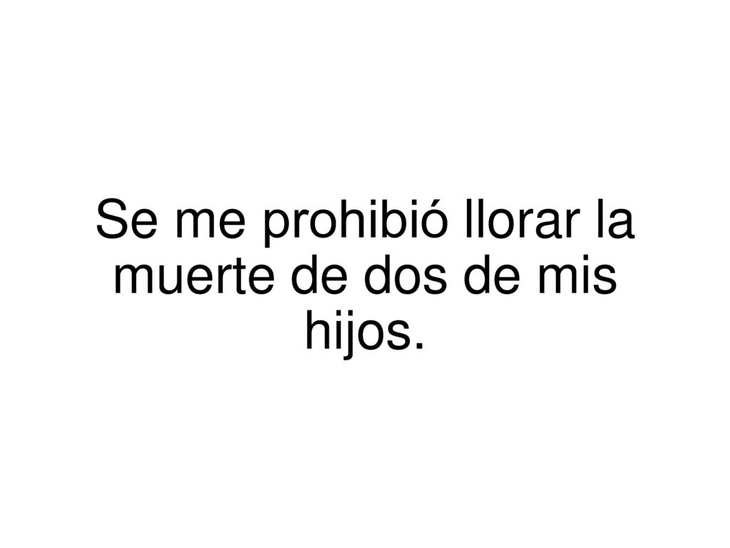 Se me prohibió llorar la muerte de dos de mis hijos.