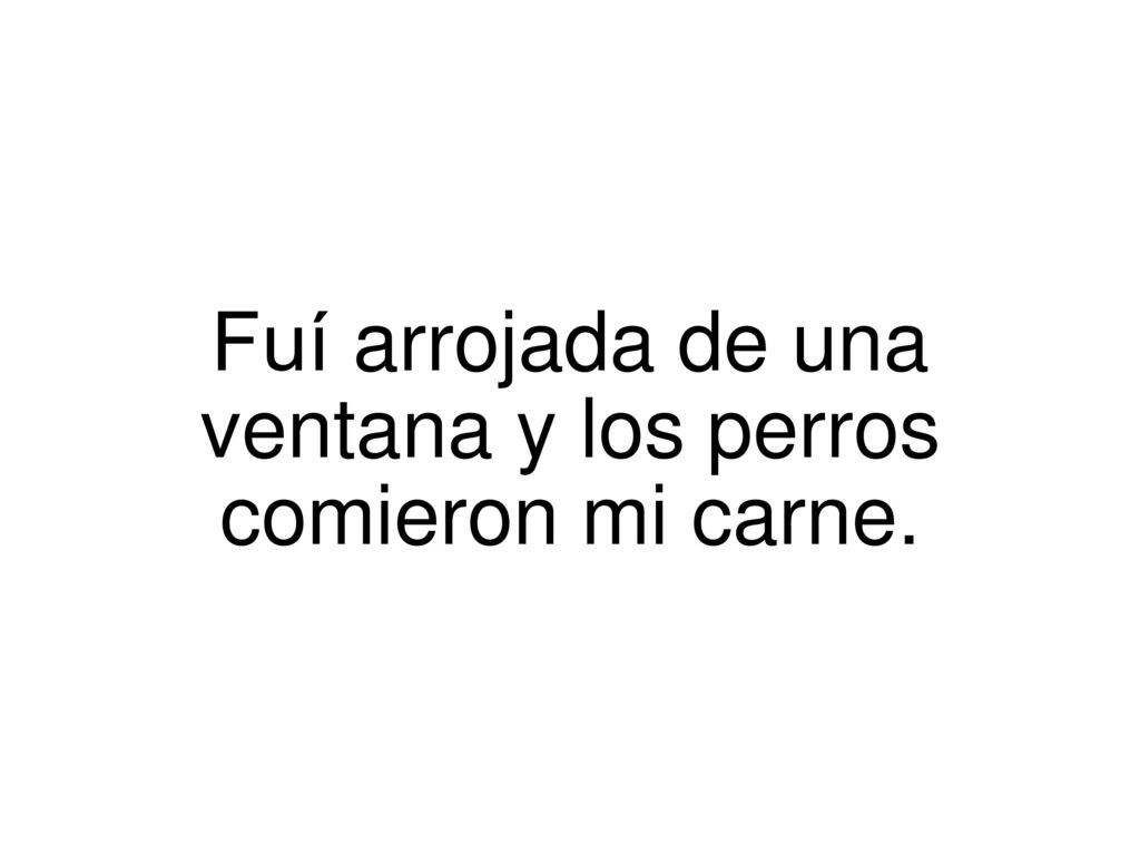 Fuí arrojada de una ventana y los perros comieron mi carne.