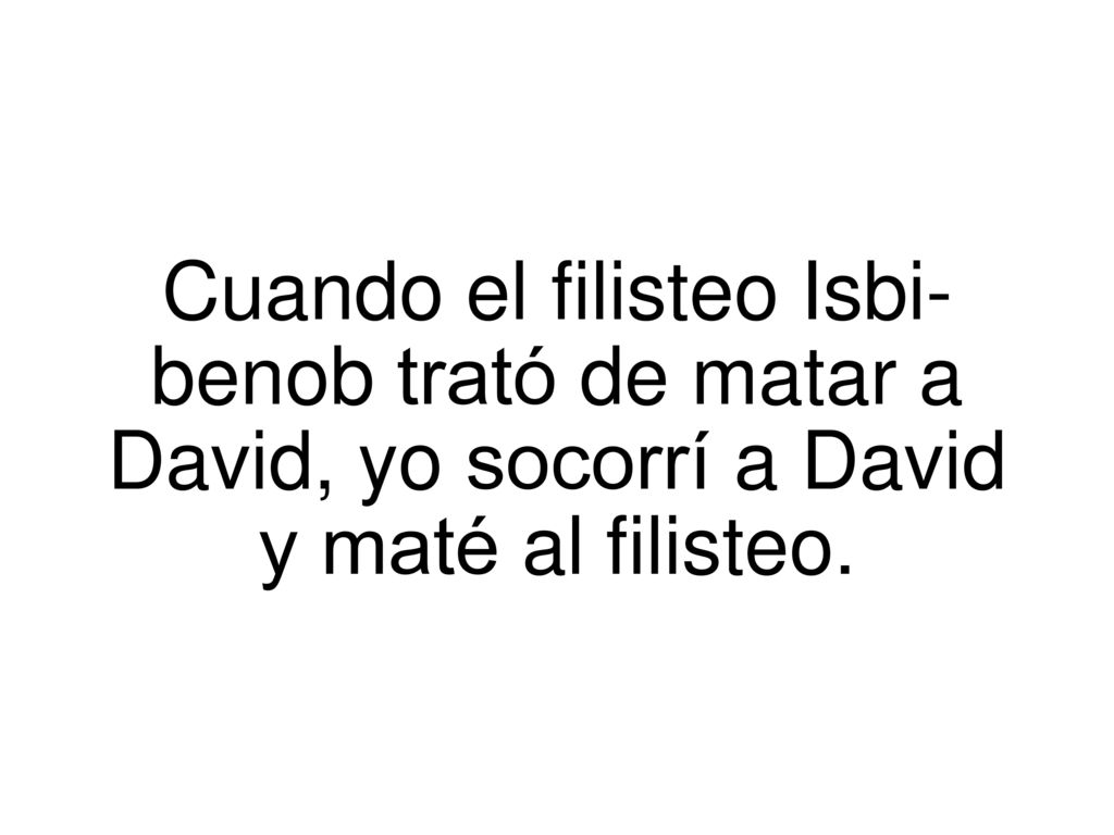 Cuando el filisteo Isbi- benob trató de matar a David, yo. socorrí. a