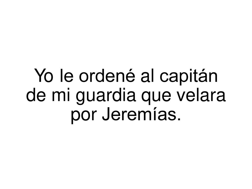 Yo le ordené al capitán de mi guardia que velara por Jeremías.