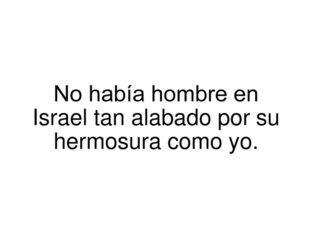No había hombre en Israel tan alabado por su hermosura como yo.
