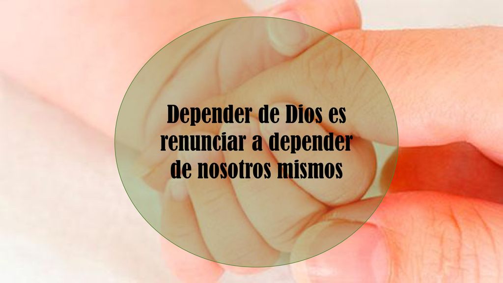 Depender de Dios es renunciar a depender de nosotros mismos