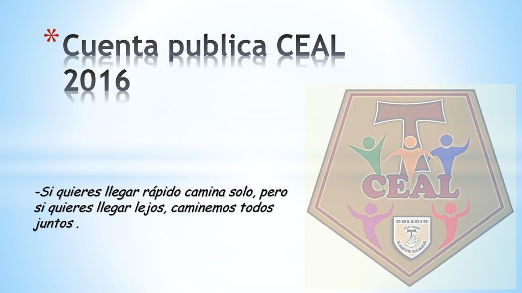 Cuenta publica CEAL Si quieres llegar rápido camina solo, pero si quieres llegar lejos, caminemos todos juntos .
