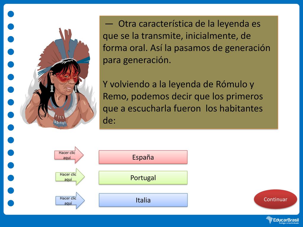 — Otra característica de la leyenda es que se la transmite, inicialmente, de forma oral. Así la pasamos de generación para generación.