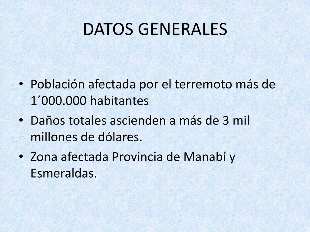 DATOS GENERALES Población afectada por el terremoto más de 1´ habitantes. Daños totales ascienden a más de 3 mil millones de dólares.