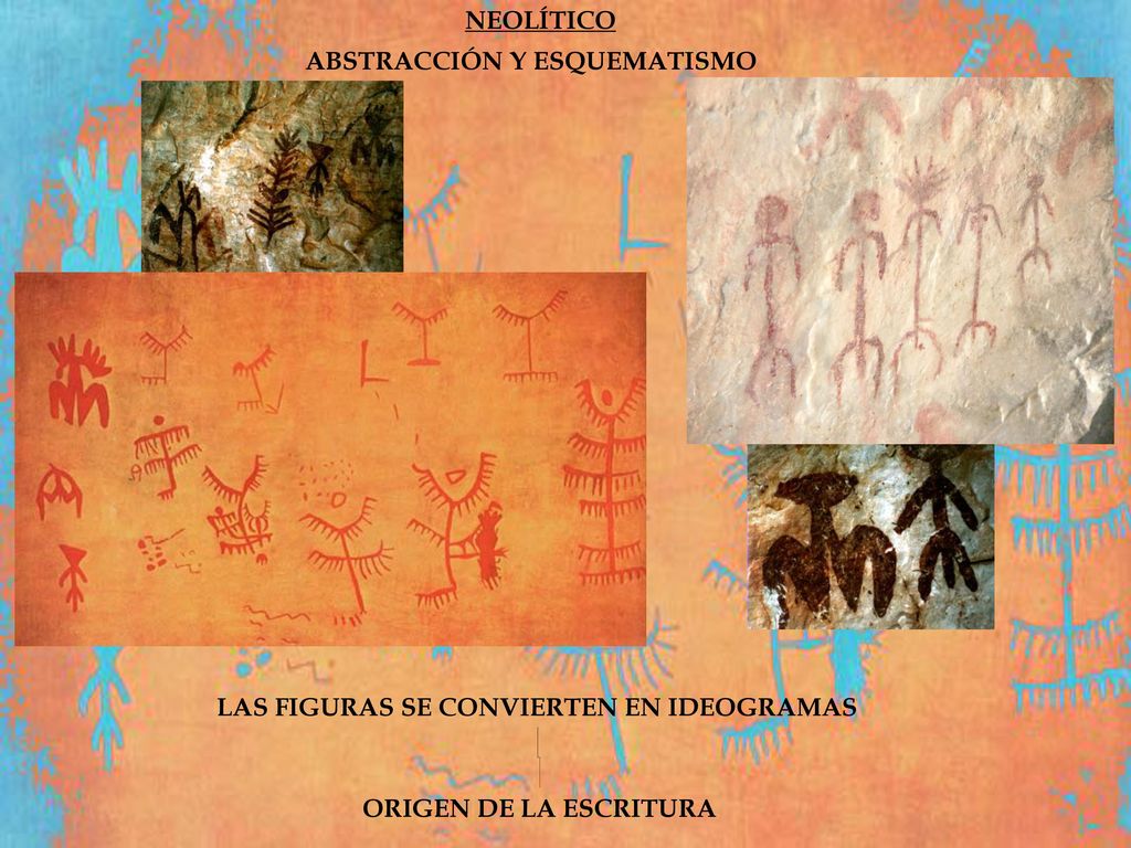 NEOLÍTICO ABSTRACCIÓN Y ESQUEMATISMO LAS FIGURAS SE CONVIERTEN EN IDEOGRAMAS ORIGEN DE LA ESCRITURA