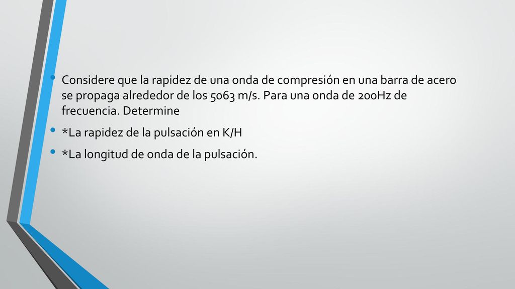 Considere que la rapidez de una onda de compresión en una barra de acero se propaga alrededor de los 5063 m/s. Para una onda de 200Hz de frecuencia. Determine