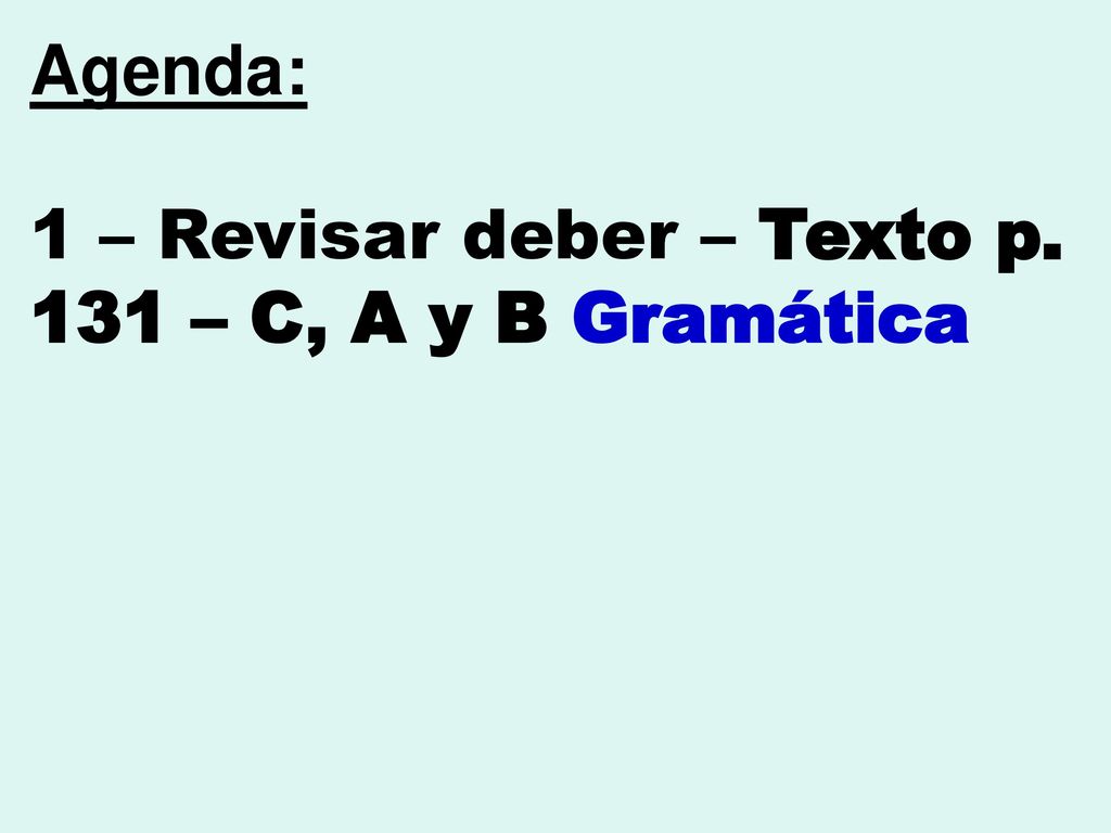 Agenda: 1 – Revisar deber – Texto p. 131 – C, A y B Gramática