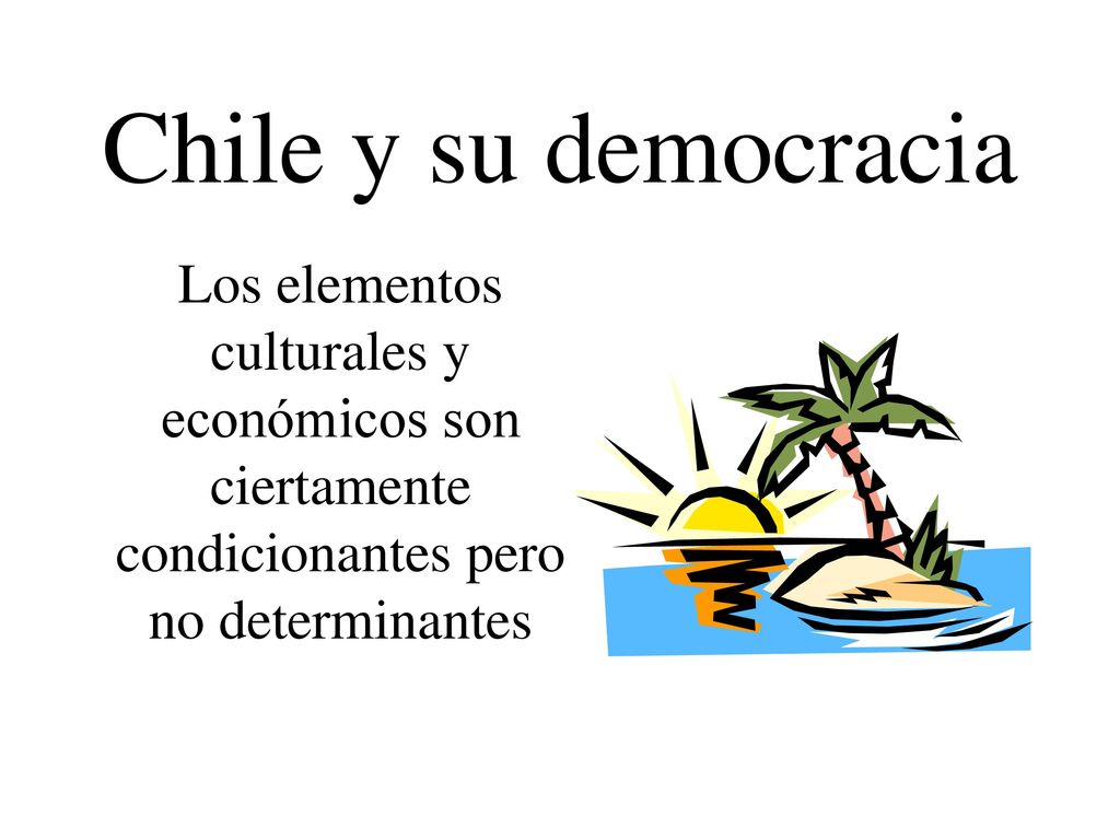 Chile y su democracia Los elementos culturales y económicos son ciertamente condicionantes pero no determinantes.
