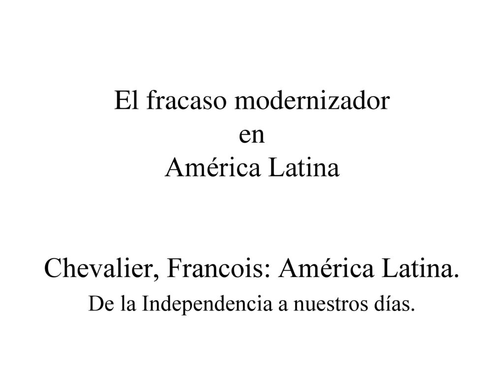 El fracaso modernizador en América Latina Chevalier, Francois: América Latina.