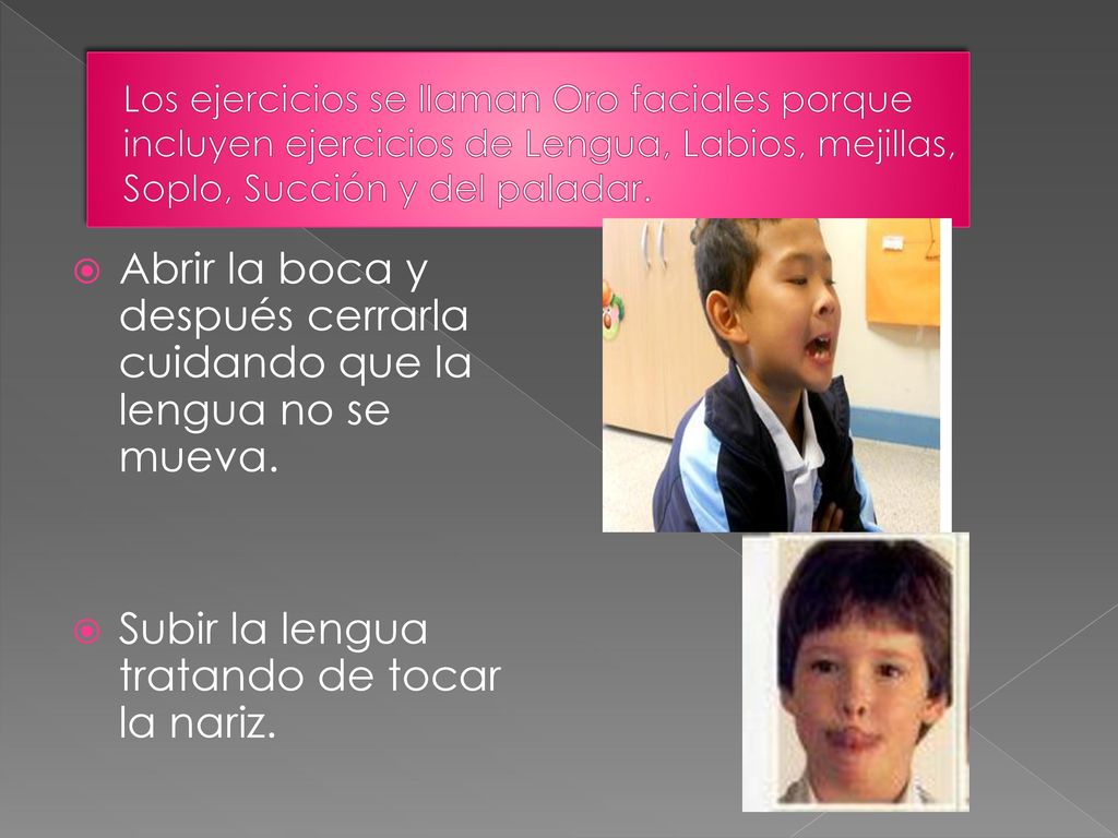 Abrir la boca y después cerrarla cuidando que la lengua no se mueva.