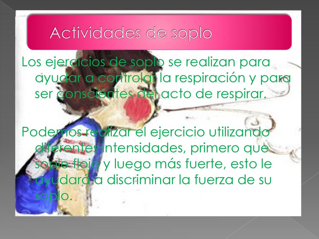 Actividades de soplo Los ejercicios de soplo se realizan para ayudar a controlar la respiración y para ser conscientes del acto de respirar.