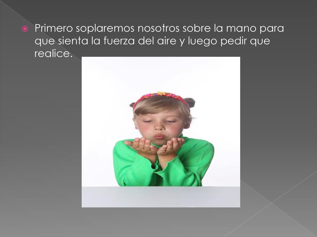 Primero soplaremos nosotros sobre la mano para que sienta la fuerza del aire y luego pedir que realice.