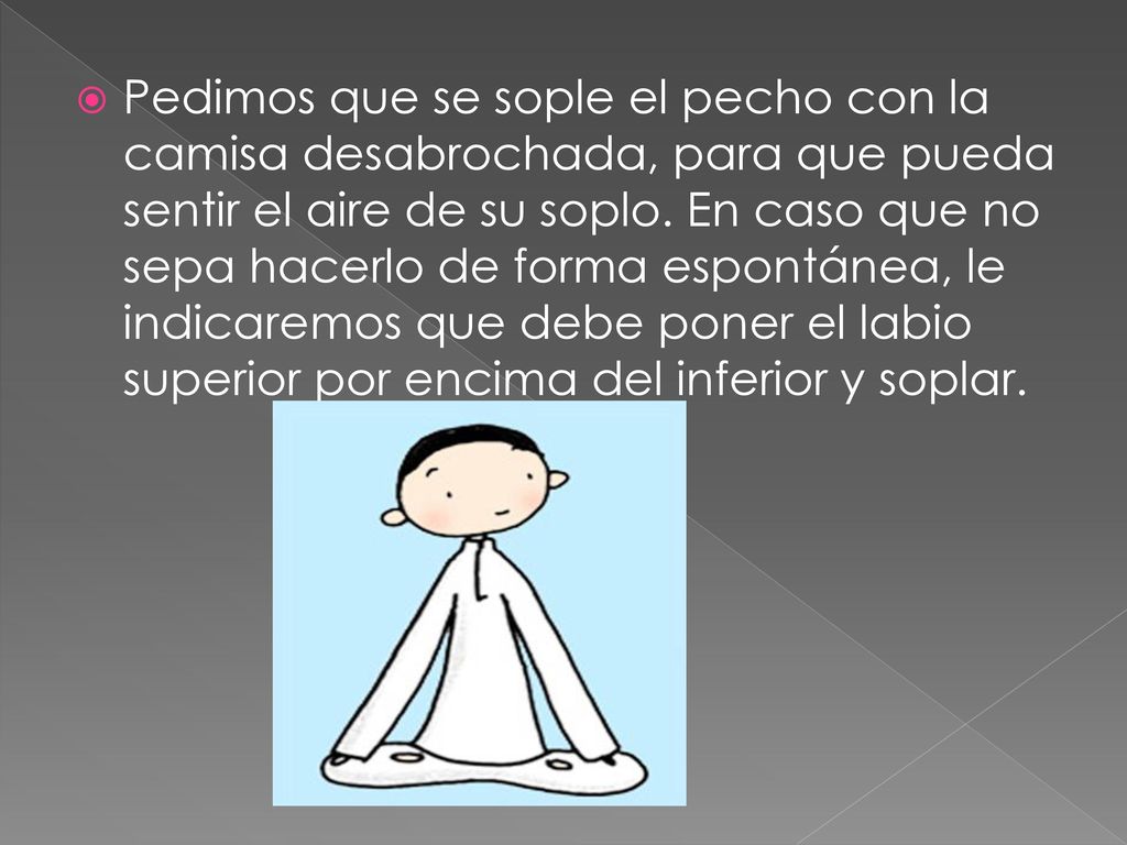 Pedimos que se sople el pecho con la camisa desabrochada, para que pueda sentir el aire de su soplo.