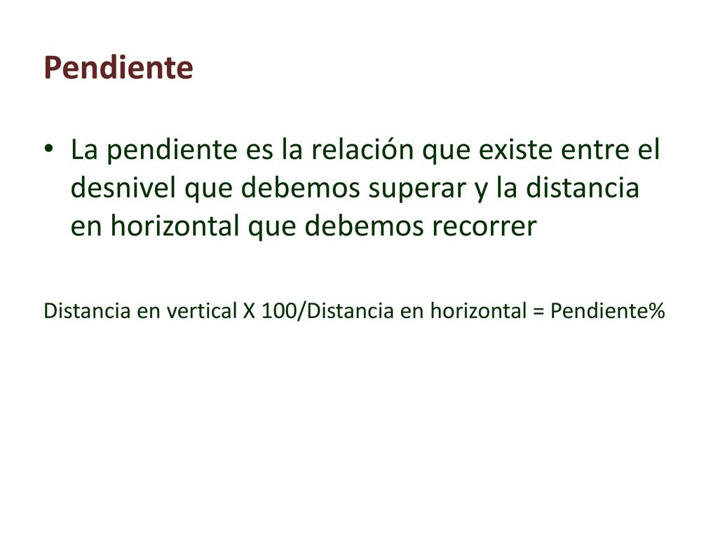 Pendiente La pendiente es la relación que existe entre el desnivel que debemos superar y la distancia en horizontal que debemos recorrer.