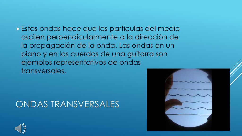 Estas ondas hace que las partículas del medio oscilen perpendicularmente a la dirección de la propagación de la onda. Las ondas en un piano y en las cuerdas de una guitarra son ejemplos representativos de ondas transversales.