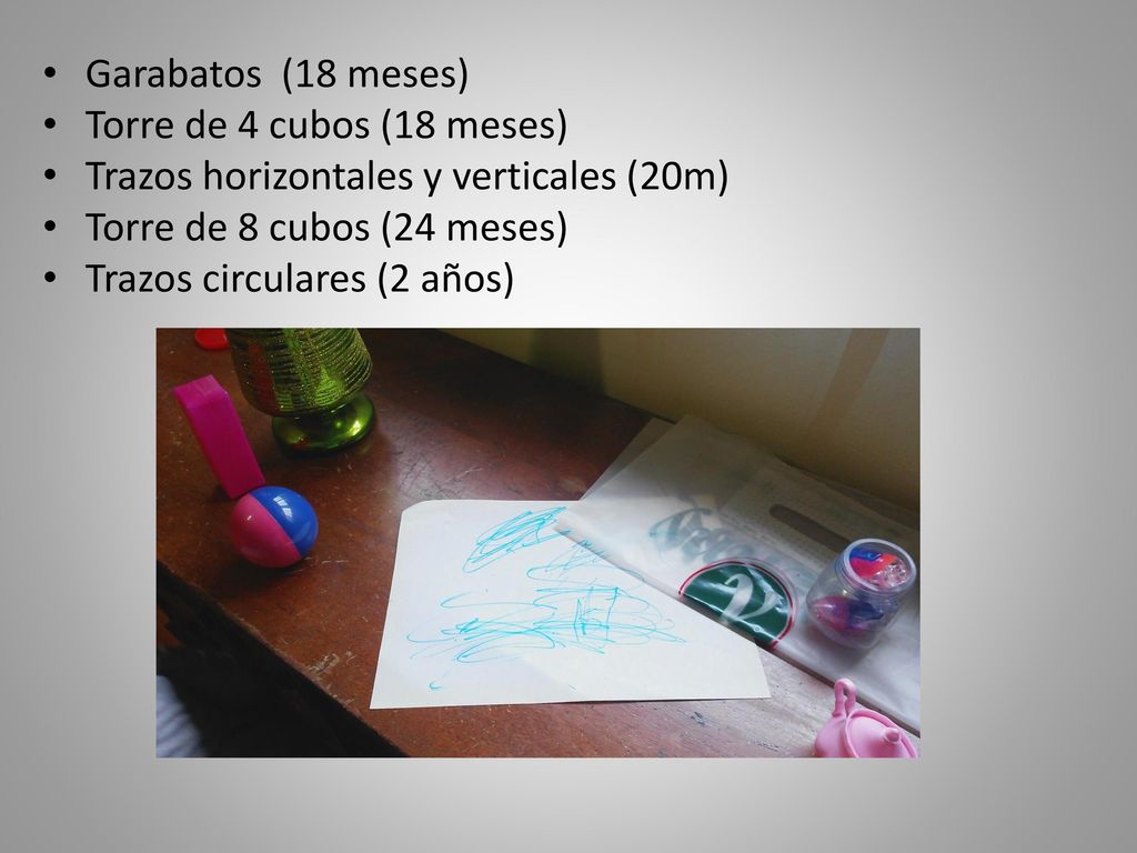 Garabatos (18 meses) Torre de 4 cubos (18 meses) Trazos horizontales y verticales (20m) Torre de 8 cubos (24 meses)