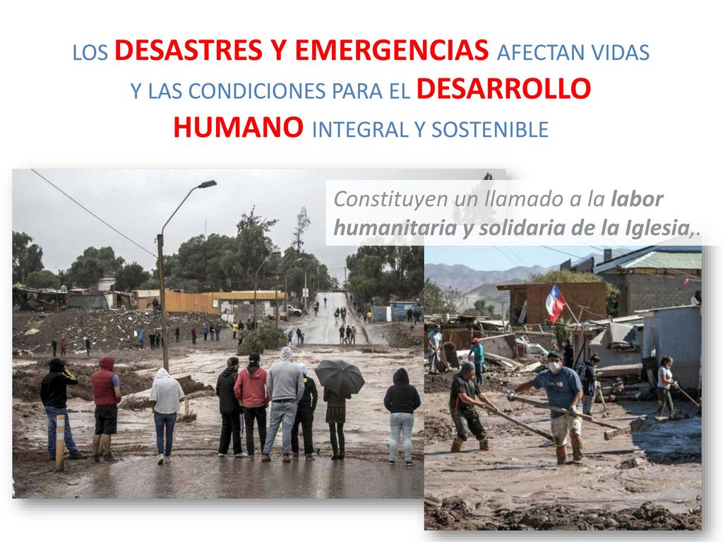 LOS DESASTRES Y EMERGENCIAS AFECTAN VIDAS Y LAS CONDICIONES PARA EL DESARROLLO HUMANO INTEGRAL Y SOSTENIBLE