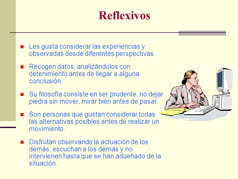 Reflexivos Les gusta considerar las experiencias y observadas desde diferentes perspectivas.
