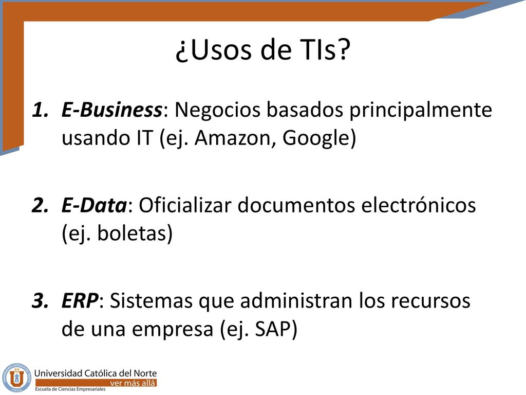 ¿Usos de TIs E-Business: Negocios basados principalmente usando IT (ej. Amazon, Google) E-Data: Oficializar documentos electrónicos (ej. boletas)