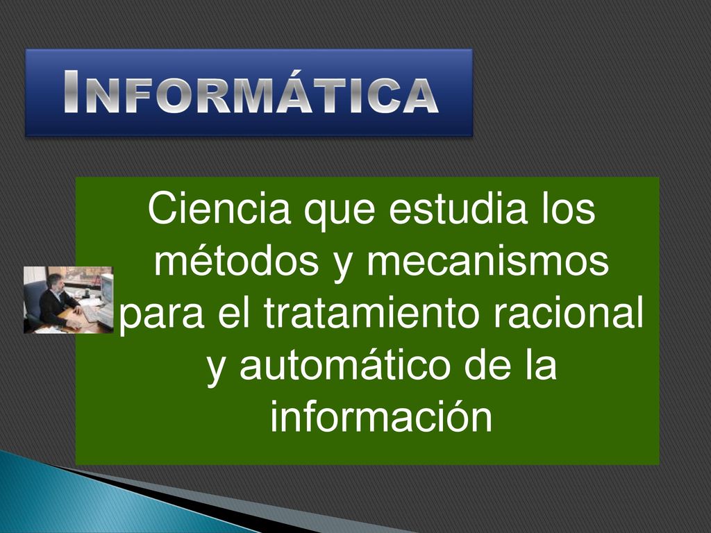 Informática Ciencia que estudia los métodos y mecanismos para el tratamiento racional y automático de la información.