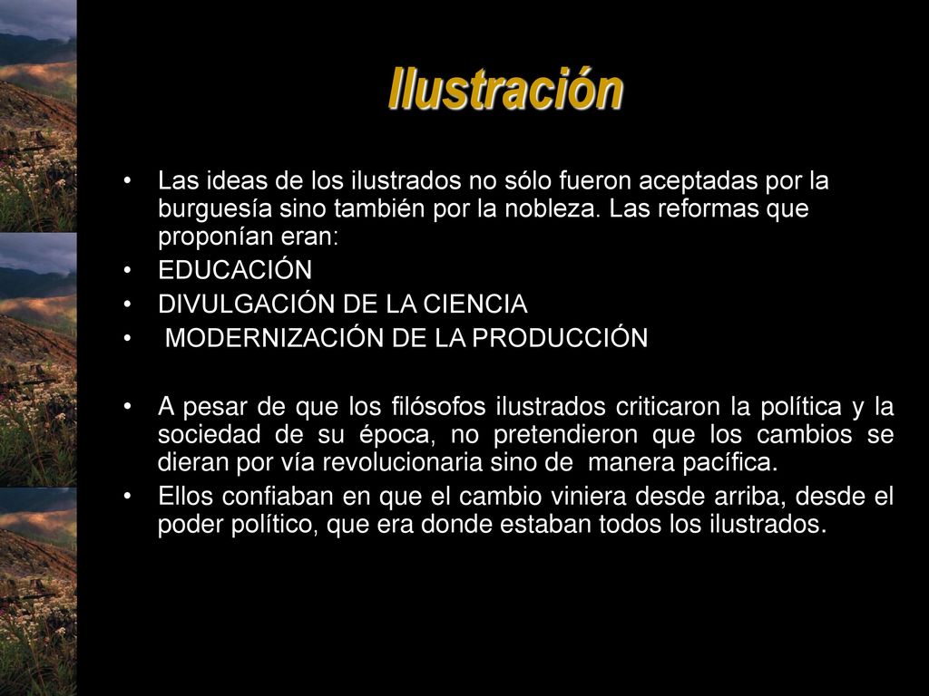 Ilustración Las ideas de los ilustrados no sólo fueron aceptadas por la burguesía sino también por la nobleza. Las reformas que proponían eran: