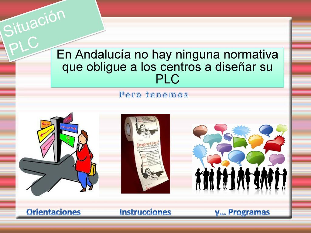 Situación PLC En Andalucía no hay ninguna normativa que obligue a los centros a diseñar su PLC. Pero tenemos.