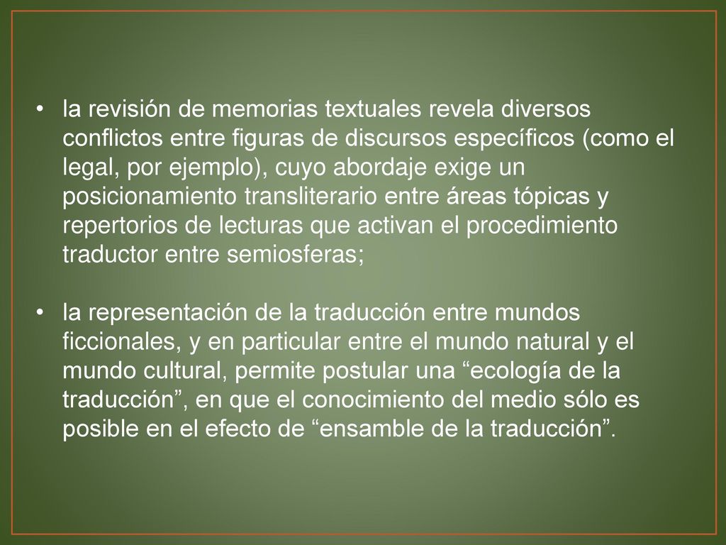 la revisión de memorias textuales revela diversos conflictos entre figuras de discursos específicos (como el legal, por ejemplo), cuyo abordaje exige un posicionamiento transliterario entre áreas tópicas y repertorios de lecturas que activan el procedimiento traductor entre semiosferas;