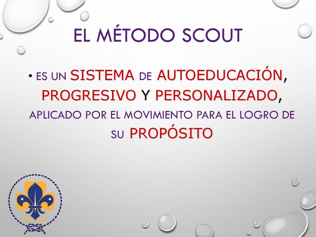 El método scout Es un SISTEMA de AUTOEDUCACIÓN, PROGRESIVO y PERSONALIZADO, aplicado por el Movimiento para el logro de SU propósito.