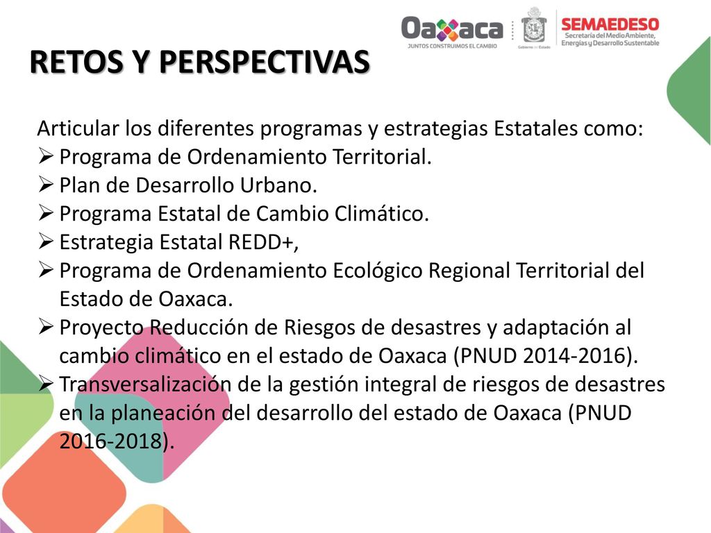 RETOS Y PERSPECTIVAS Articular los diferentes programas y estrategias Estatales como: Programa de Ordenamiento Territorial.