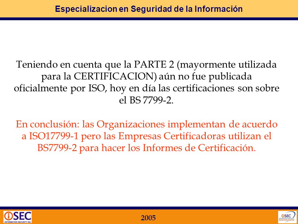 Teniendo en cuenta que la PARTE 2 (mayormente utilizada para la CERTIFICACION) aún no fue publicada oficialmente por ISO, hoy en día las certificaciones son sobre el BS