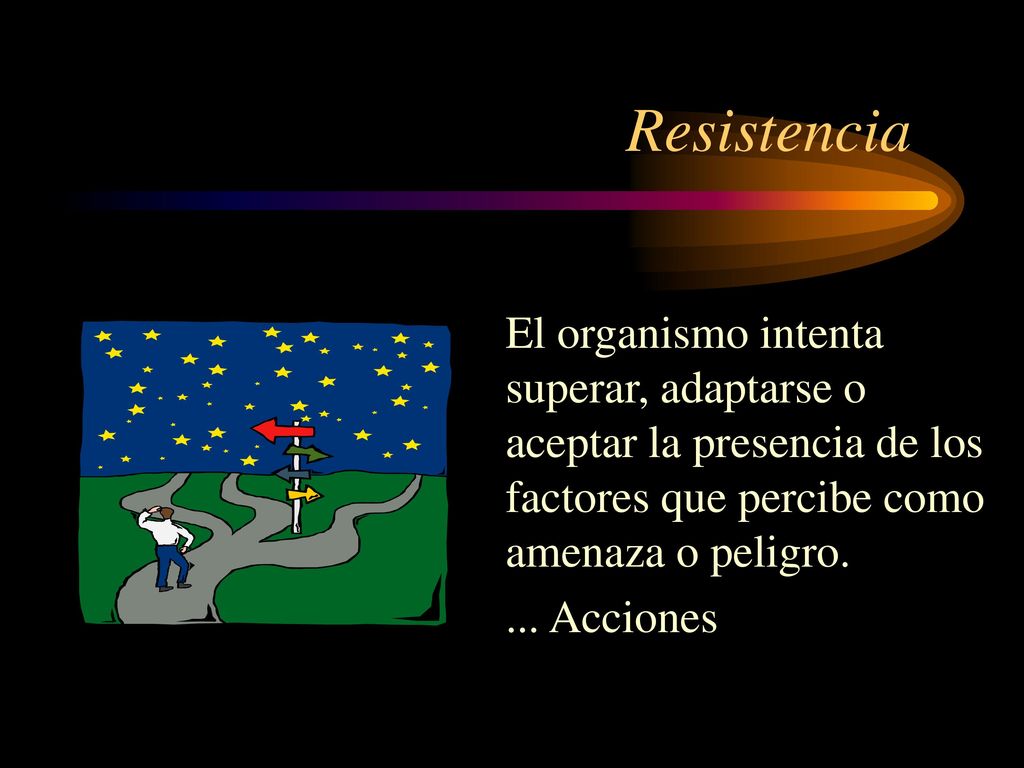 Resistencia El organismo intenta superar, adaptarse o aceptar la presencia de los factores que percibe como amenaza o peligro.